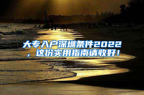 大专入户深圳条件2022，这份实用指南请收好！