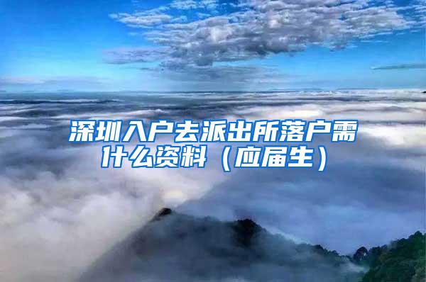 深圳入户去派出所落户需什么资料（应届生）