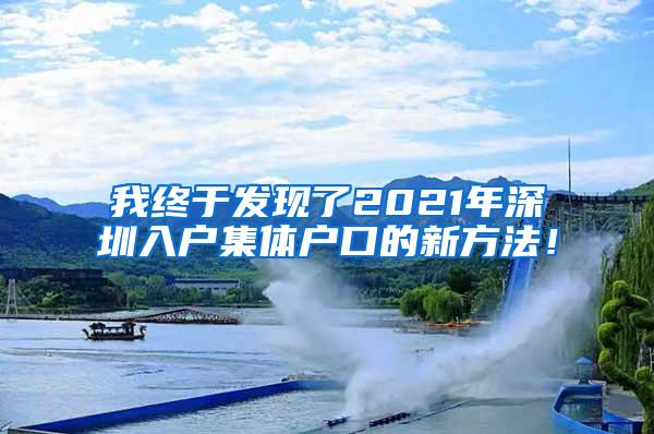 我终于发现了2021年深圳入户集体户口的新方法！