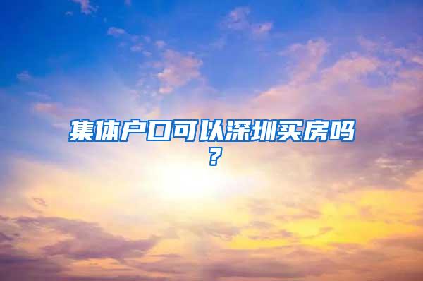 集体户口可以深圳买房吗？