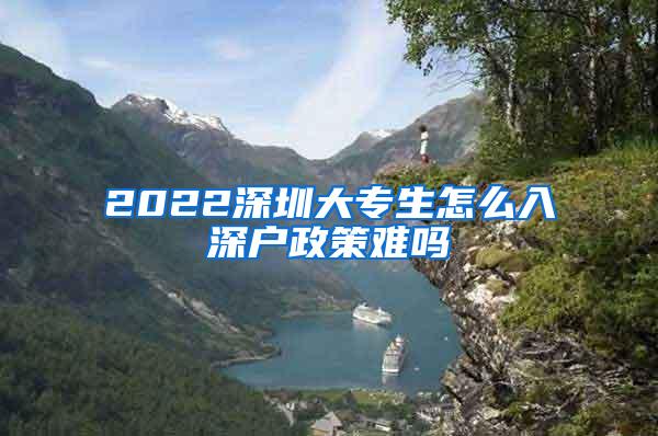 2022深圳大专生怎么入深户政策难吗