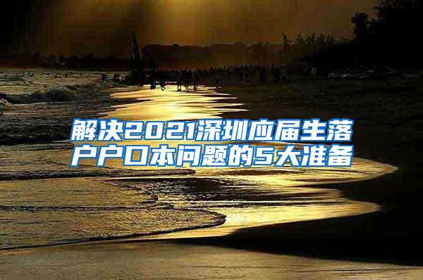 解决2021深圳应届生落户户口本问题的5大准备