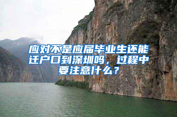 应对不是应届毕业生还能迁户口到深圳吗，过程中要注意什么？