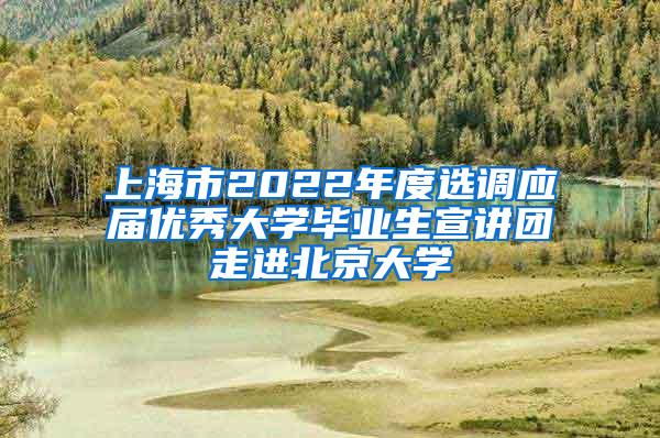 上海市2022年度选调应届优秀大学毕业生宣讲团走进北京大学