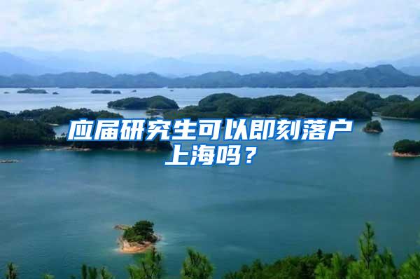 应届研究生可以即刻落户上海吗？