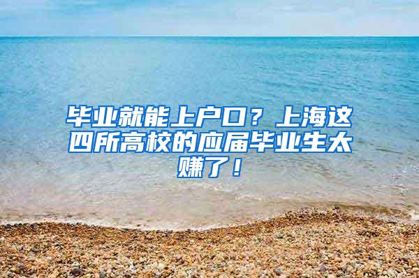 毕业就能上户口？上海这四所高校的应届毕业生太赚了！