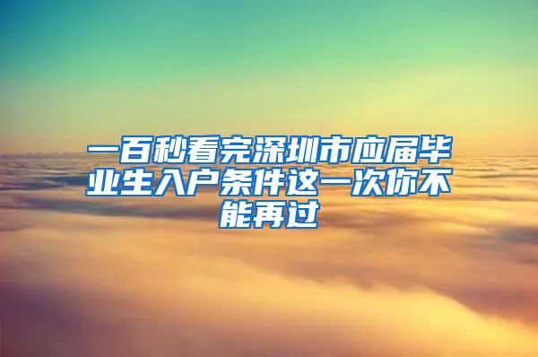 一百秒看完深圳市应届毕业生入户条件这一次你不能再过