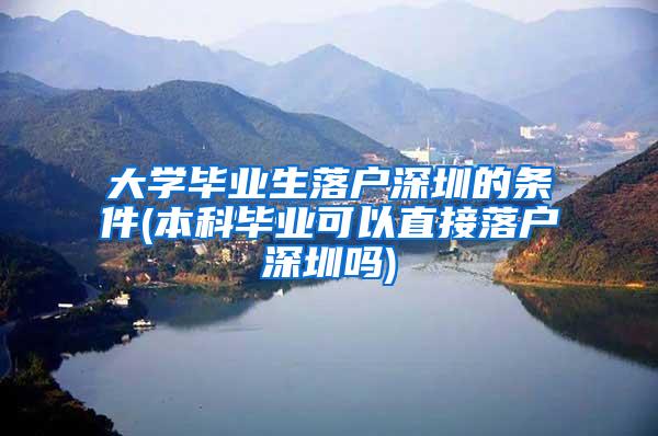 大学毕业生落户深圳的条件(本科毕业可以直接落户深圳吗)