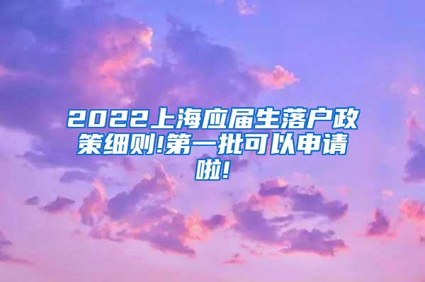 2022上海应届生落户政策细则!第一批可以申请啦!