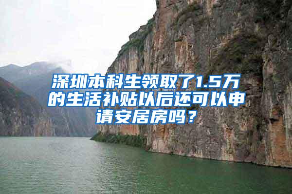 深圳本科生领取了1.5万的生活补贴以后还可以申请安居房吗？