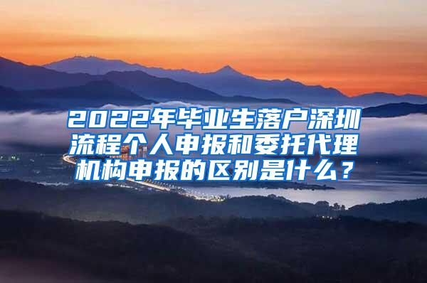 2022年毕业生落户深圳流程个人申报和委托代理机构申报的区别是什么？