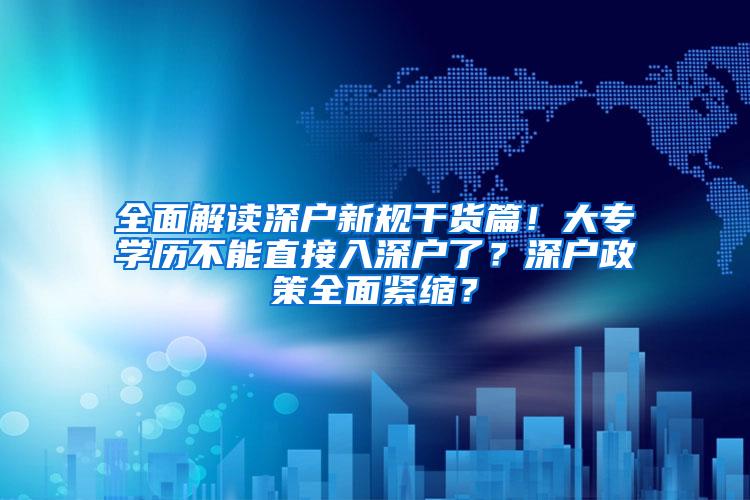 全面解读深户新规干货篇！大专学历不能直接入深户了？深户政策全面紧缩？