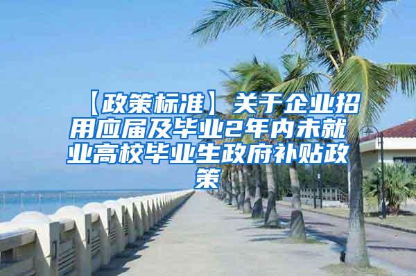 【政策标准】关于企业招用应届及毕业2年内未就业高校毕业生政府补贴政策