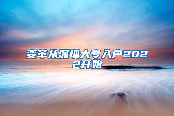 变革从深圳大专入户2022开始