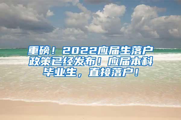 重磅！2022应届生落户政策已经发布！应届本科毕业生，直接落户！