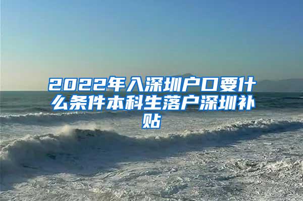 2022年入深圳户口要什么条件本科生落户深圳补贴