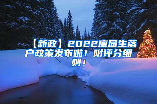 【新政】2022应届生落户政策发布啦！附评分细则！