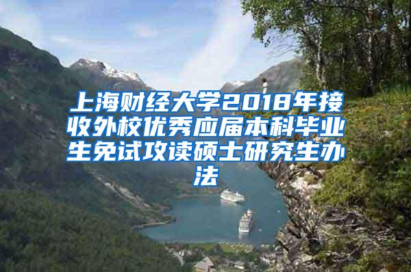 上海财经大学2018年接收外校优秀应届本科毕业生免试攻读硕士研究生办法