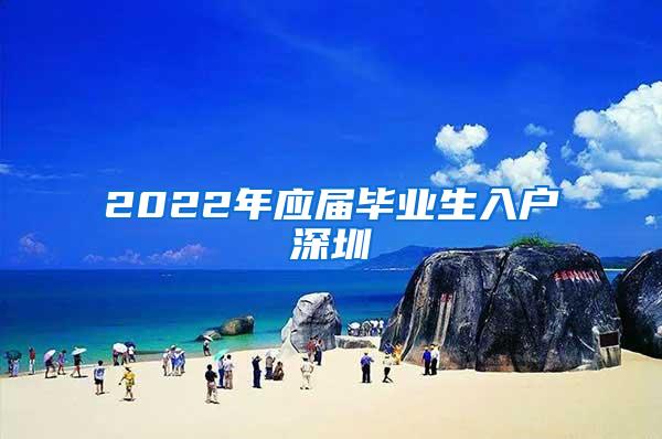 2022年应届毕业生入户深圳