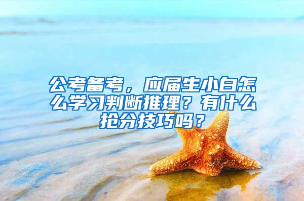 公考备考，应届生小白怎么学习判断推理？有什么抢分技巧吗？