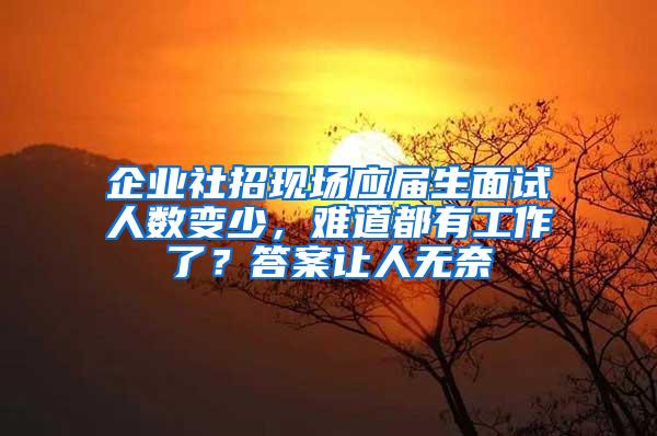 企业社招现场应届生面试人数变少，难道都有工作了？答案让人无奈