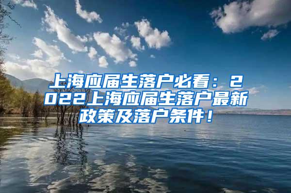 上海应届生落户必看：2022上海应届生落户最新政策及落户条件！