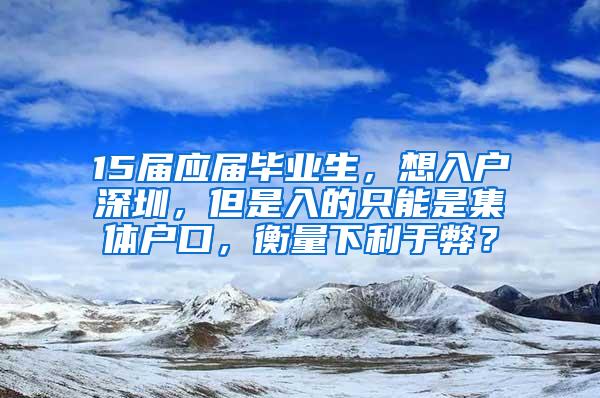 15届应届毕业生，想入户深圳，但是入的只能是集体户口，衡量下利于弊？