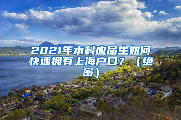 2021年本科应届生如何快速拥有上海户口？（绝密）