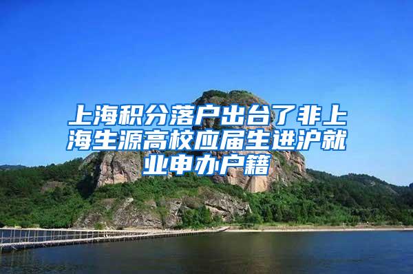 上海积分落户出台了非上海生源高校应届生进沪就业申办户籍