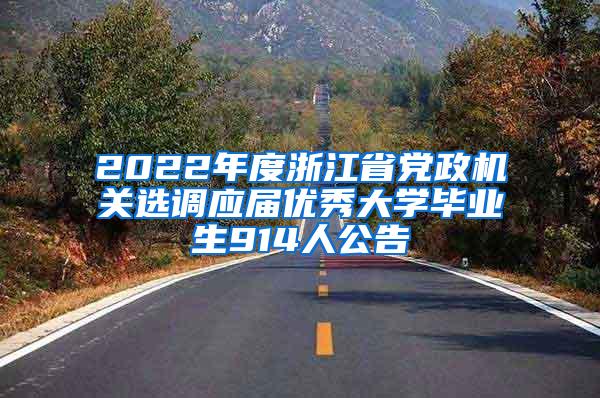 2022年度浙江省党政机关选调应届优秀大学毕业生914人公告