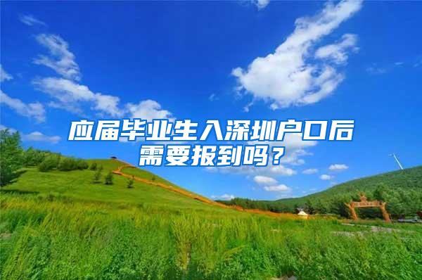 应届毕业生入深圳户口后需要报到吗？