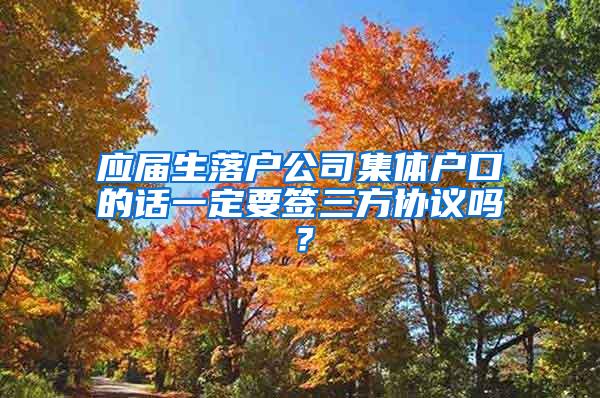 应届生落户公司集体户口的话一定要签三方协议吗？