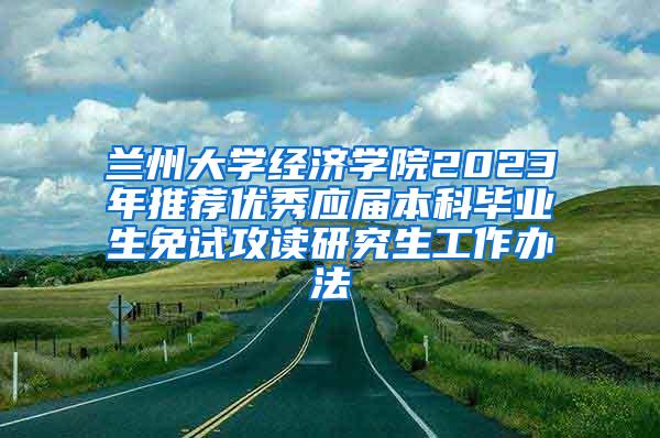 兰州大学经济学院2023年推荐优秀应届本科毕业生免试攻读研究生工作办法