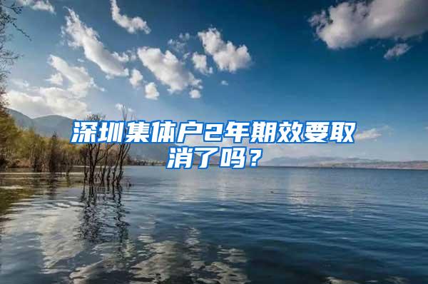 深圳集体户2年期效要取消了吗？