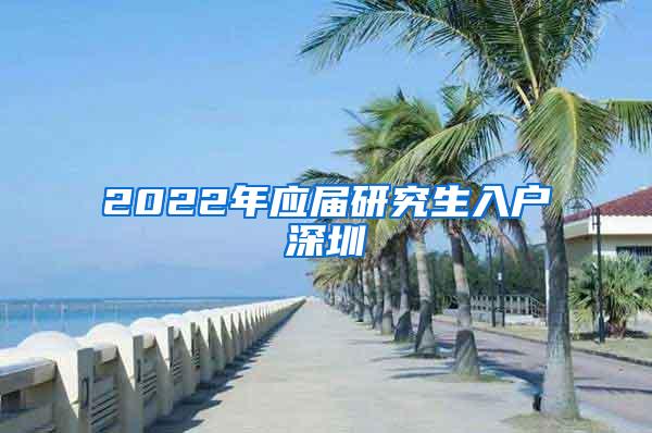 2022年应届研究生入户深圳