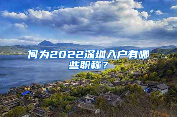 何为2022深圳入户有哪些职称？