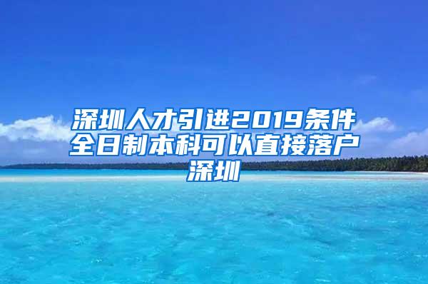 深圳人才引进2019条件全日制本科可以直接落户深圳