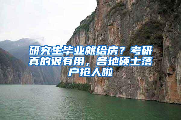 研究生毕业就给房？考研真的很有用，各地硕士落户抢人啦