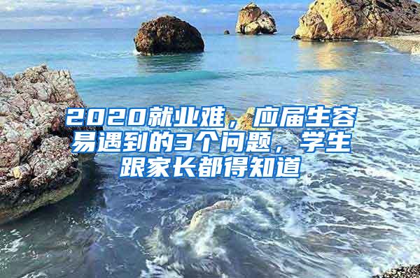 2020就业难，应届生容易遇到的3个问题，学生跟家长都得知道