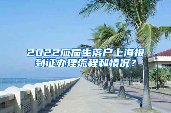 2022应届生落户上海报到证办理流程和情况？