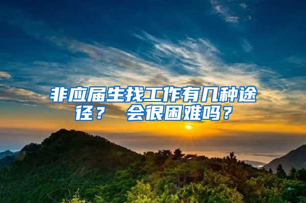 非应届生找工作有几种途径？ 会很困难吗？