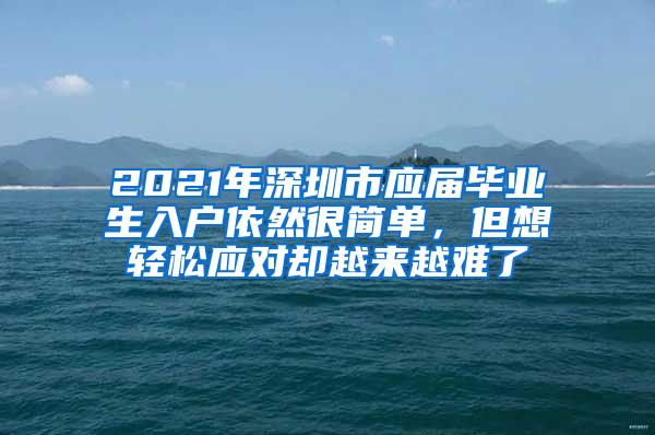 2021年深圳市应届毕业生入户依然很简单，但想轻松应对却越来越难了