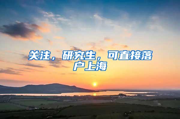 关注，研究生，可直接落户上海