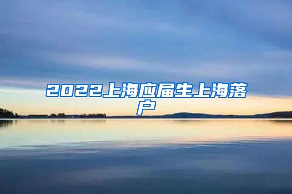 2022上海应届生上海落户