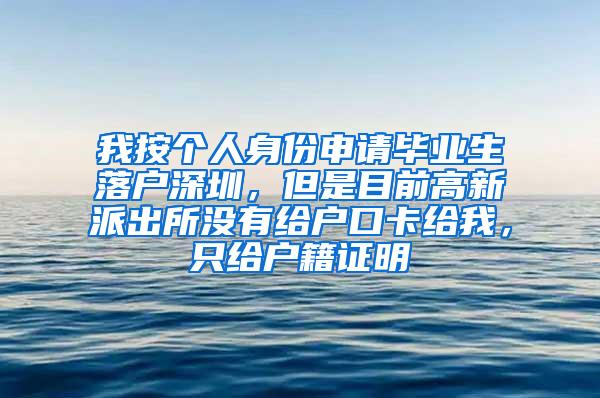 我按个人身份申请毕业生落户深圳，但是目前高新派出所没有给户口卡给我，只给户籍证明