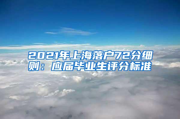 2021年上海落户72分细则：应届毕业生评分标准