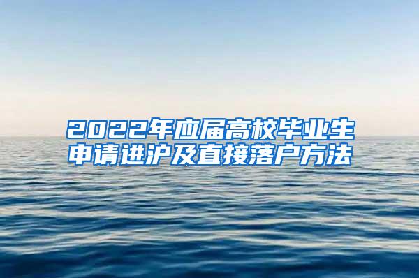 2022年应届高校毕业生申请进沪及直接落户方法