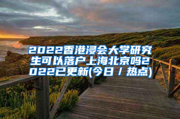 2022香港浸会大学研究生可以落户上海北京吗2022已更新(今日／热点)