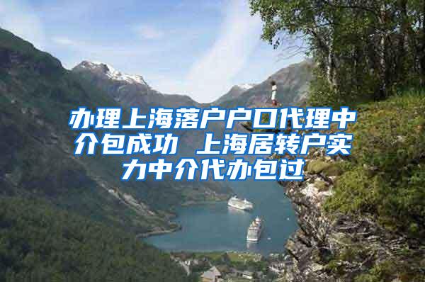 办理上海落户户口代理中介包成功 上海居转户实力中介代办包过