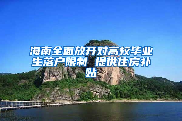 海南全面放开对高校毕业生落户限制 提供住房补贴